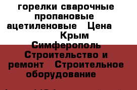 горелки сварочные пропановые, ацетиленовые › Цена ­ 1 200 - Крым, Симферополь Строительство и ремонт » Строительное оборудование   